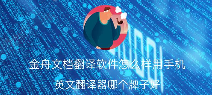 金舟文档翻译软件怎么样用手机 英文翻译器哪个牌子好？